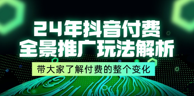 （11801期）24年抖音付费 全景推广玩法解析，带大家了解付费的整个变化 (9节课)-泡芙轻资产网创