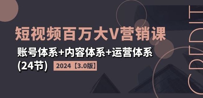 2024短视频百万大V营销课【3.0版】账号体系+内容体系+运营体系(24节)-泡芙轻资产网创