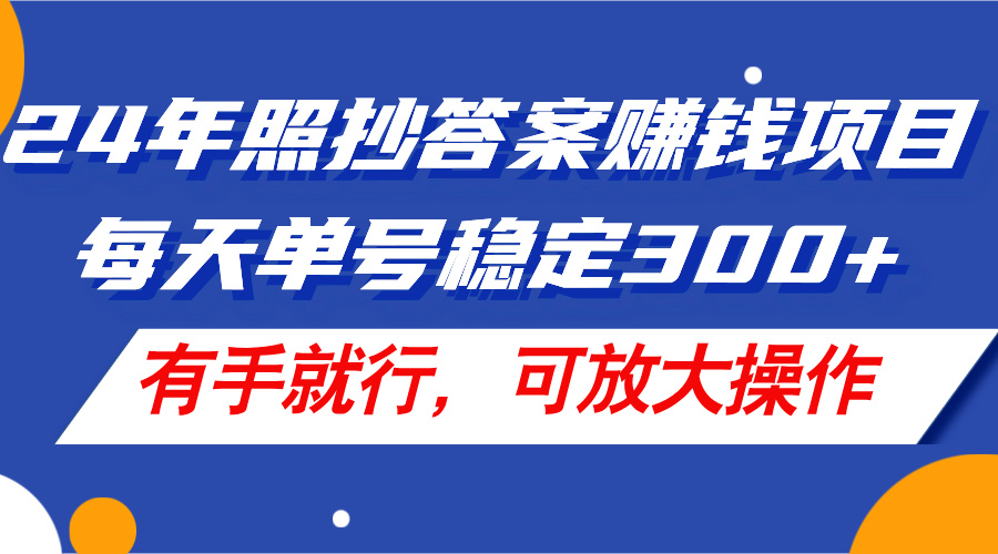 （11802期）24年照抄答案赚钱项目，每天单号稳定300+，有手就行，可放大操作-泡芙轻资产网创