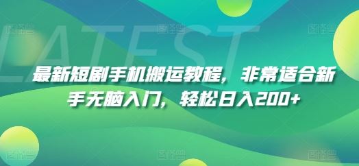 最新短剧手机搬运教程，非常适合新手无脑入门，轻松日入200+-泡芙轻资产网创