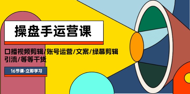 （11803期）操盘手运营课程：口播视频剪辑/账号运营/文案/绿幕剪辑/引流/干货/16节-泡芙轻资产网创