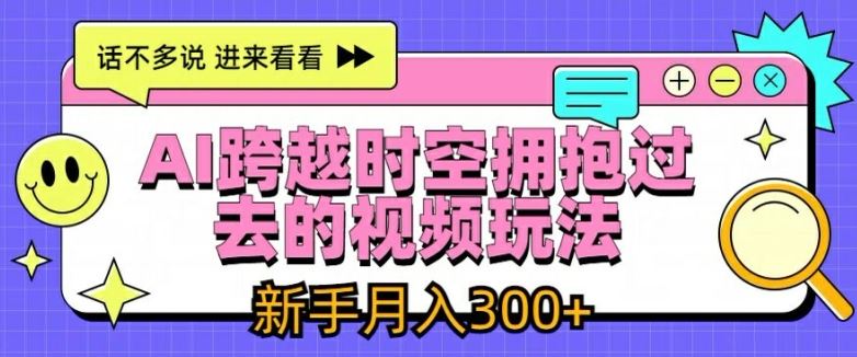 AI跨越时空拥抱过去的视频玩法，新手月入3000+【揭秘】-泡芙轻资产网创