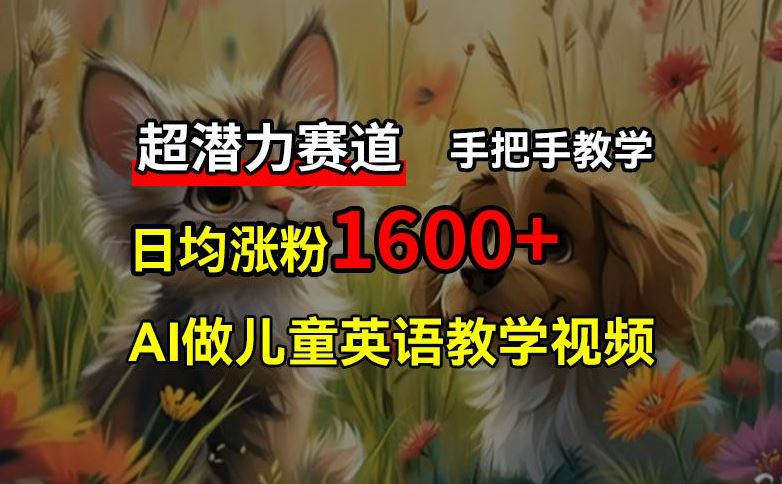 超潜力赛道，免费AI做儿童英语教学视频，3个月涨粉10w+，手把手教学，在家轻松获取被动收入-泡芙轻资产网创