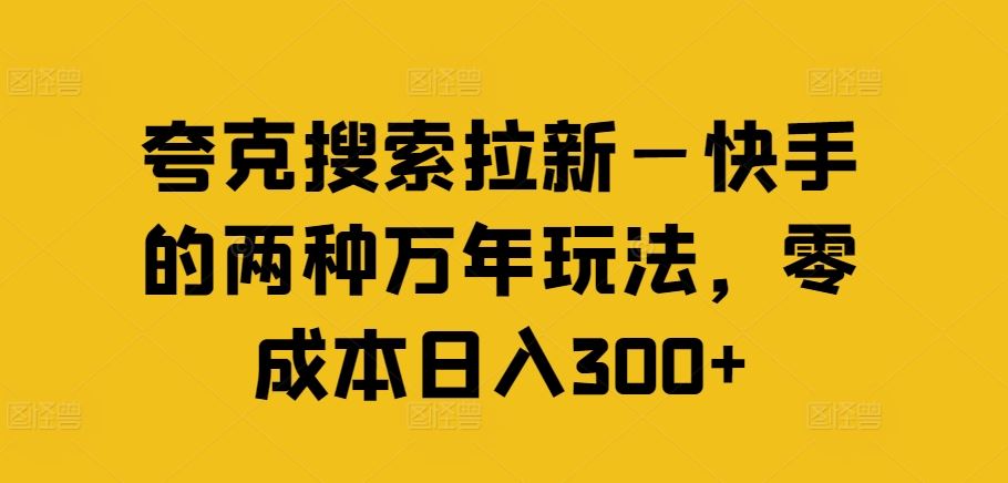 夸克搜索拉新—快手的两种万年玩法，零成本日入300+-泡芙轻资产网创