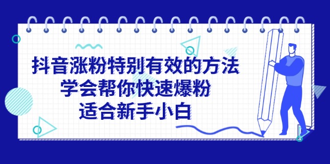 （11823期）抖音涨粉特别有效的方法，学会帮你快速爆粉，适合新手小白-泡芙轻资产网创