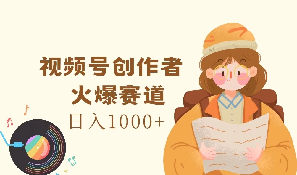 视频号创作者，火爆赛道，日入1000+-泡芙轻资产网创