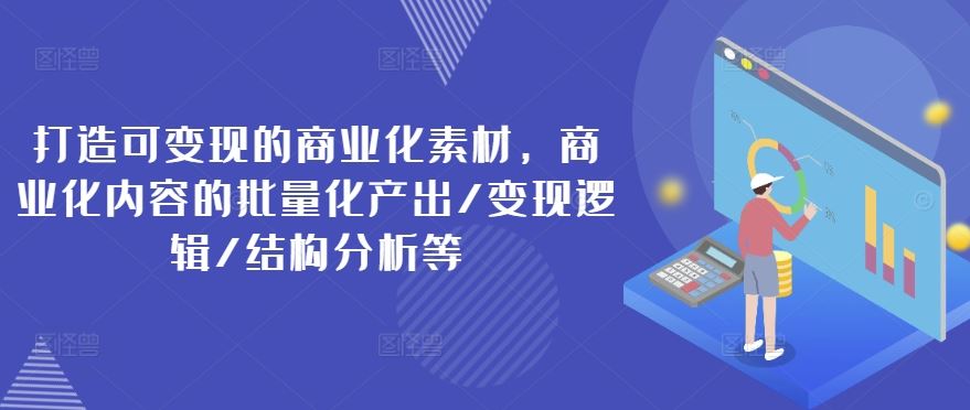 打造可变现的商业化素材，商业化内容的批量化产出/变现逻辑/结构分析等-泡芙轻资产网创