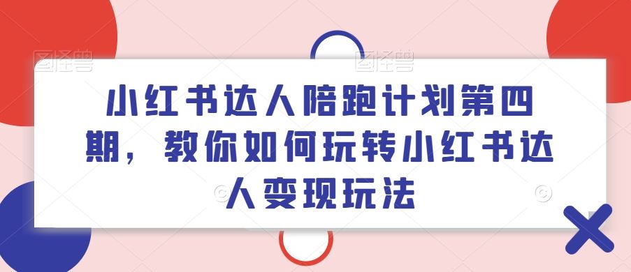 小红书达人陪跑计划第四期，教你如何玩转小红书达人变现玩法-泡芙轻资产网创