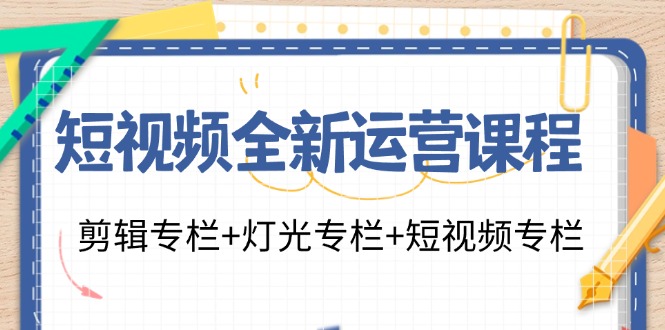 （11855期）短视频全新运营课程：剪辑专栏+灯光专栏+短视频专栏（23节课）-泡芙轻资产网创