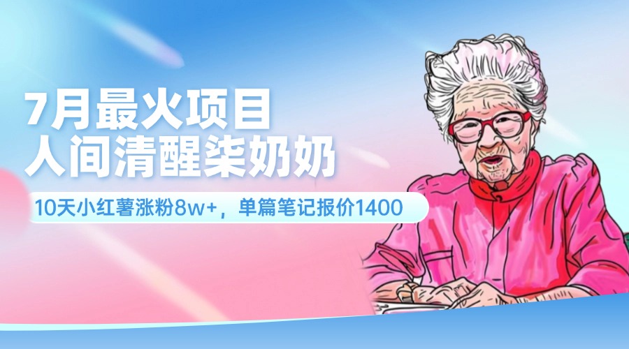 （11861期）7月最火项目，人间清醒柒奶奶，10天小红薯涨粉8w+，单篇笔记报价1400.-泡芙轻资产网创