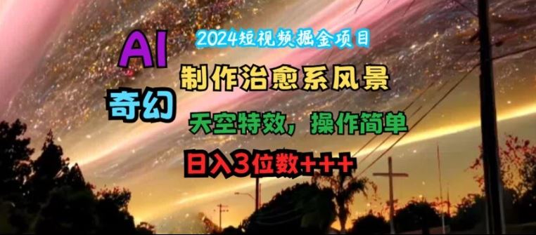 2024短视频掘金项目，AI制作治愈系风景，奇幻天空特效，操作简单，日入3位数【揭秘】-泡芙轻资产网创