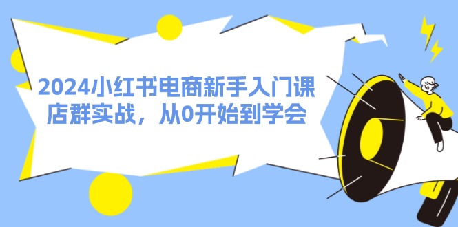 （11988期）2024小红书电商新手入门课，店群实战，从0开始到学会（31节）-泡芙轻资产网创