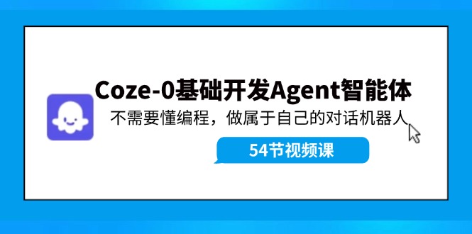 Coze-0基础开发 Agent智能体教程：不需要懂编程，做属于自己的对话机器人-泡芙轻资产网创