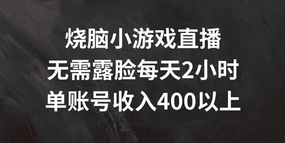 烧脑小游戏直播，无需露脸每天2小时，单账号日入400+【揭秘】-泡芙轻资产网创