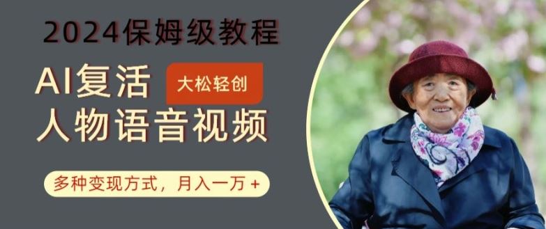 AI复活人物讲话视频：2024保姆级教程，多种变现方式，月入一万+【揭秘】-泡芙轻资产网创