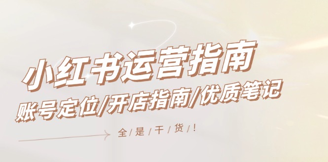 小红书运营指南，账号定位/开店指南/优质笔记/没有套路，全是经验-泡芙轻资产网创