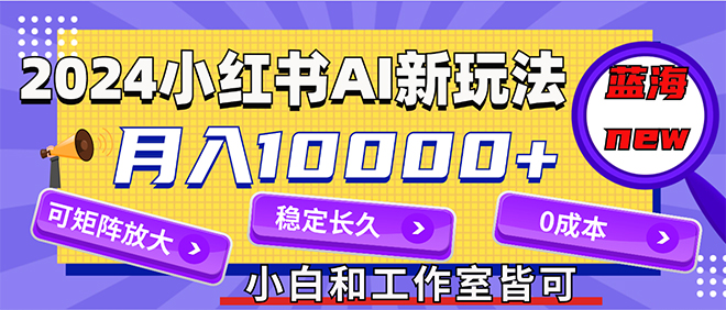 （12083期）2024最新小红薯AI赛道，蓝海项目，月入10000+，0成本，当事业来做，可矩阵-泡芙轻资产网创