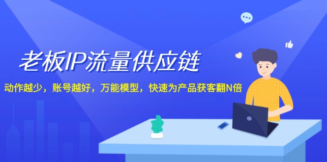 老板IP流量供应链，动作越少账号越好，万能模型快速为产品获客翻N倍！-泡芙轻资产网创