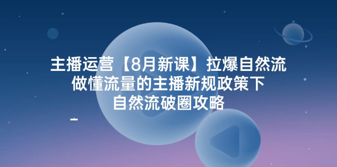 （12094期）主播运营【8月新课】拉爆自然流，做懂流量的主播新规政策下，自然流破…-泡芙轻资产网创