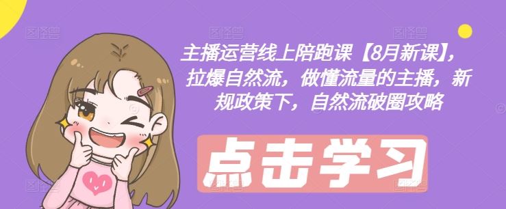 主播运营线上陪跑课【8月新课】，拉爆自然流，做懂流量的主播，新规政策下，自然流破圈攻略-泡芙轻资产网创