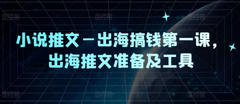 小说推文—出海搞钱第一课，出海推文准备及工具-泡芙轻资产网创