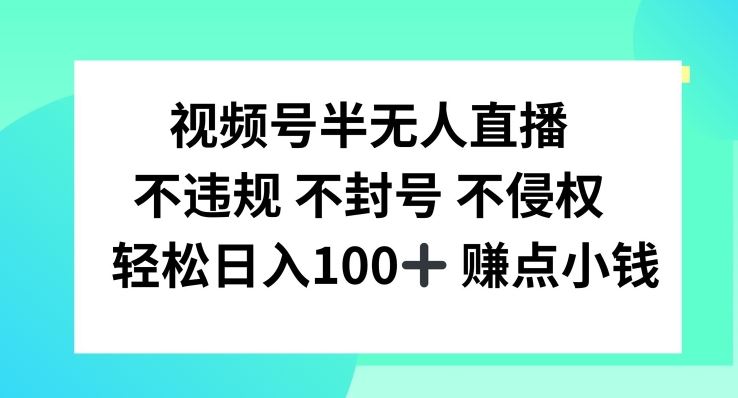 视频号半无人直播，不违规不封号，轻松日入100+【揭秘】-泡芙轻资产网创