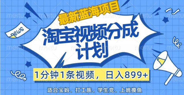 最新蓝海项目淘宝视频分成计划，1分钟1条视频，日入899+，有手就行-泡芙轻资产网创