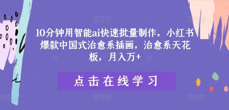 10分钟用智能ai快速批量制作，小红书爆款中国式治愈系插画，治愈系天花板，月入万+【揭秘】-泡芙轻资产网创
