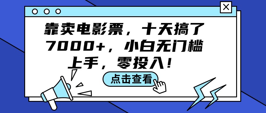 （12161期）靠卖电影票，十天搞了7000+，小白无门槛上手，零投入！-泡芙轻资产网创