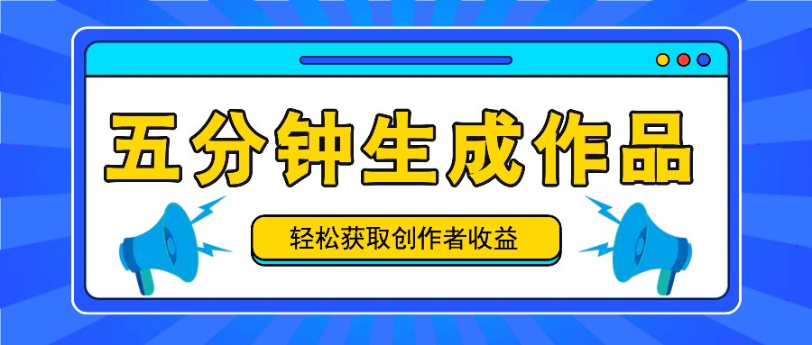 五分钟内即可生成一个原创作品，每日获取创作者收益100-300+！-泡芙轻资产网创