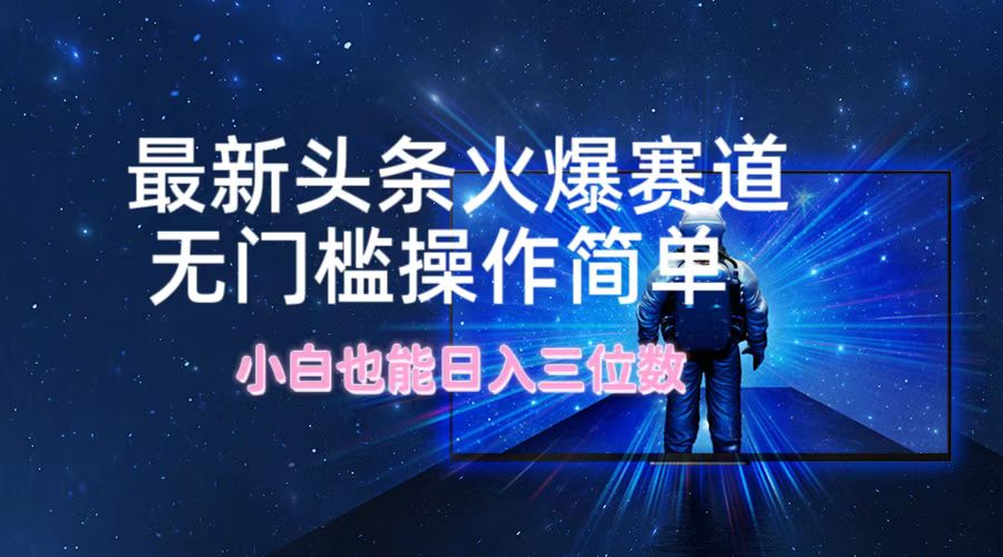 最新头条火爆赛道，无门槛操作简单，小白也能日入三位数-泡芙轻资产网创