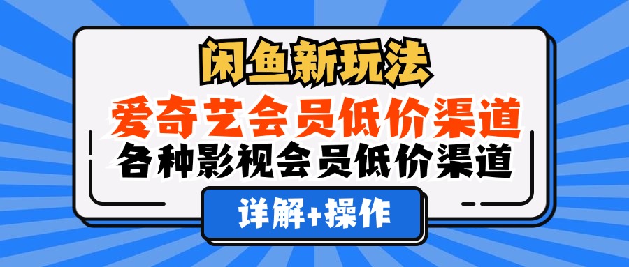 （12320期）闲鱼新玩法，爱奇艺会员低价渠道，各种影视会员低价渠道详解-泡芙轻资产网创