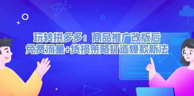 玩转拼多多：商品推广改版后免费流量+货损策略打造爆款新法-泡芙轻资产网创
