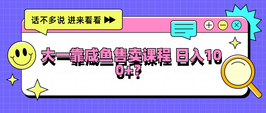 大一靠咸鱼售卖课程日入100+，没有任何门槛，有手就行-泡芙轻资产网创