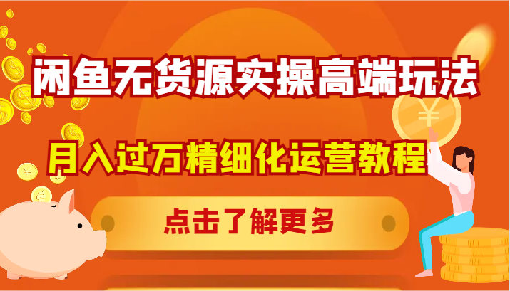 闲鱼无货源实操高端玩法，月入过万精细化运营教程-泡芙轻资产网创