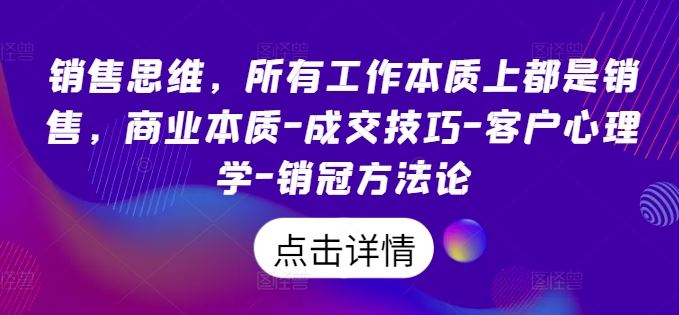 销售思维，所有工作本质上都是销售，商业本质-成交技巧-客户心理学-销冠方法论-泡芙轻资产网创