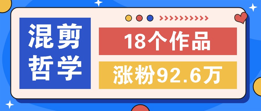 短视频混剪哲学号，小众赛道大爆款18个作品，涨粉92.6万！-泡芙轻资产网创