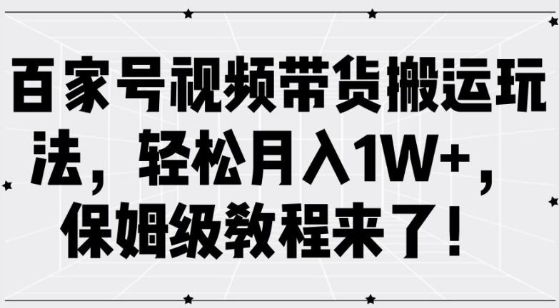 百家号视频带货搬运玩法，轻松月入1W+，保姆级教程来了【揭秘】-泡芙轻资产网创