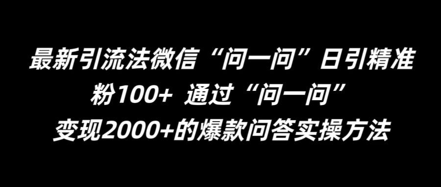 最新引流法微信“问一问”日引精准粉100+  通过“问一问”【揭秘】-泡芙轻资产网创