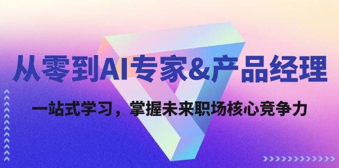 从零到AI专家&产品经理：一站式学习，掌握未来职场核心竞争力-泡芙轻资产网创