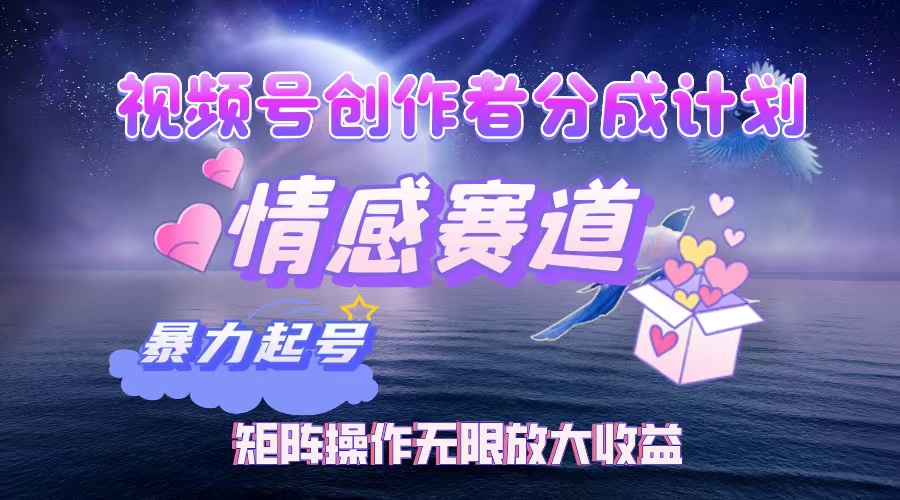 （12461期）视频号创作者分成项目之情感赛道，暴力起号，实现税后月入3W+矩阵操作…-泡芙轻资产网创