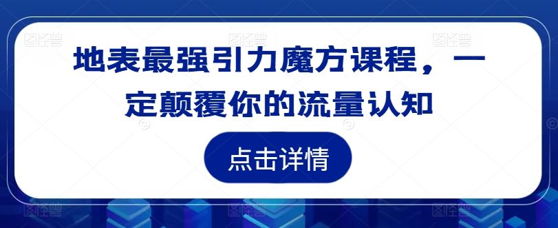 地表最强引力魔方课程，一定颠覆你的流量认知-泡芙轻资产网创