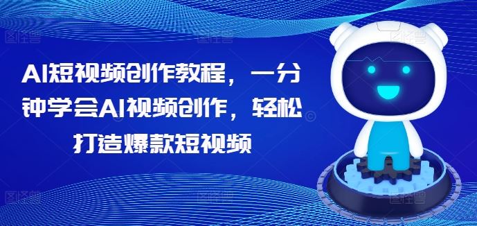 AI短视频创作教程，一分钟学会AI视频创作，轻松打造爆款短视频-泡芙轻资产网创