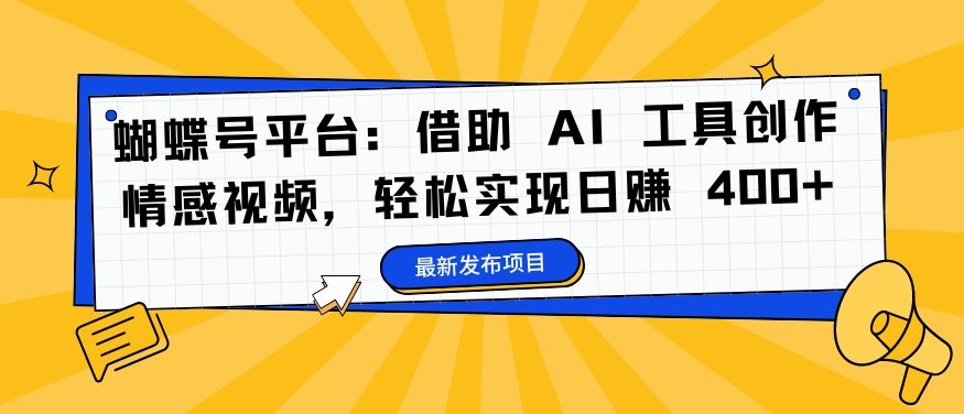 蝴蝶号平台：借助 AI 工具创作情感视频，轻松实现日赚 400+【揭秘】-泡芙轻资产网创