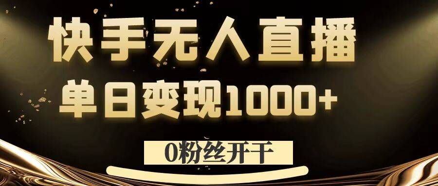 0粉丝开干，快手无人直播，单日变现1k+【揭秘】-泡芙轻资产网创