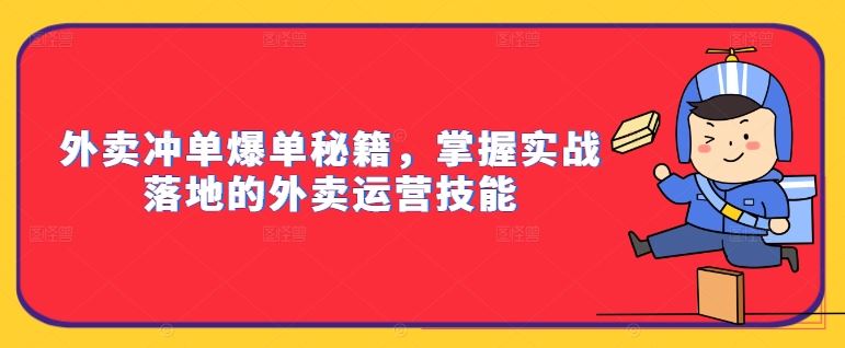 外卖冲单爆单秘籍，掌握实战落地的外卖运营技能-泡芙轻资产网创