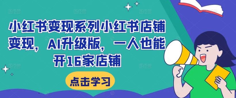 小红书变现系列小红书店铺变现，AI升级版，一人也能开16家店铺-泡芙轻资产网创