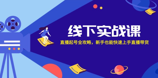线下实战课：直播起号全攻略，新手也能快速上手直播带货-泡芙轻资产网创