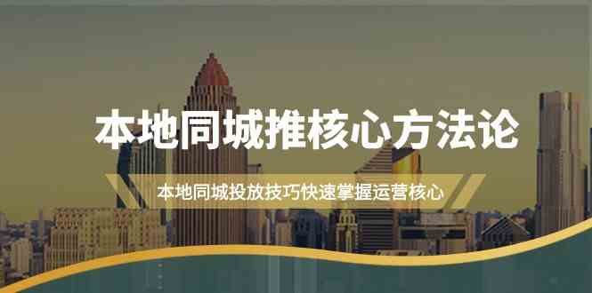 本地同城推核心方法论，本地同城投放技巧快速掌握运营核心（19节课）-泡芙轻资产网创