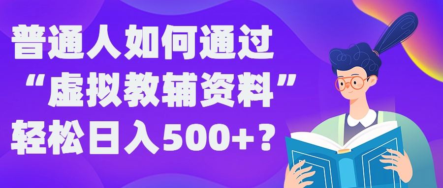 普通人如何通过“虚拟教辅”资料轻松日入500+?揭秘稳定玩法-泡芙轻资产网创